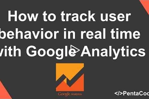 How to track user behavior in real time with Google Analytics