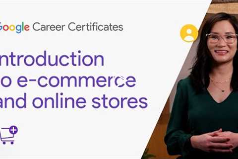 Introduction to e-commerce and online stores | Google Digital Marketing & E-commerce Certificate