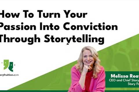 How To Turn Your Passion Into Conviction Through Storytelling