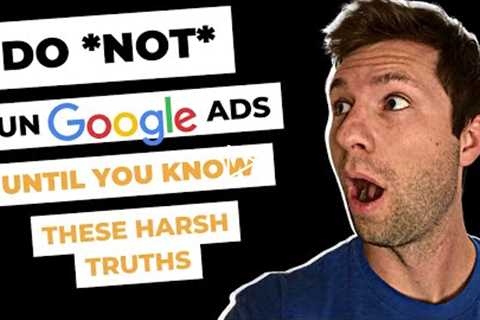 7 Harsh Truths You Find Out When You Run Google Ads