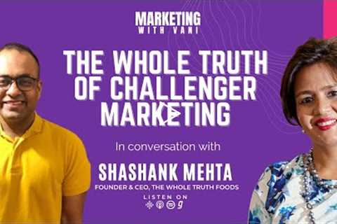 The Whole Truth Of Challenger Marketing | Shashank Mehta @ The Whole Truth Foods - S 01, Ep 02