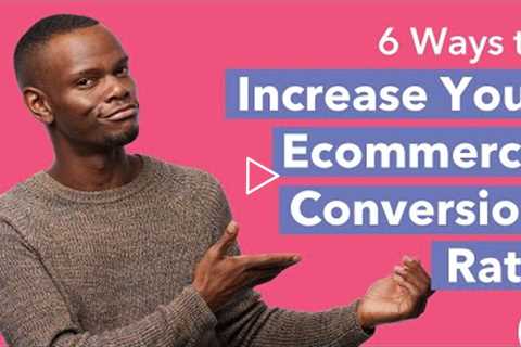 6 Ways to Increase Your E-commerce Conversion Rate (Optimization)