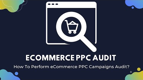 eCommerce PPC Audit | How To Perform An eCommerce PPC Campaigns Audit?