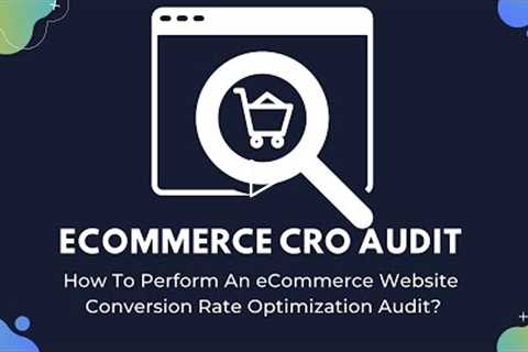 eCommerce CRO Audit | How To Perform An eCommerce Website Conversion Rate Optimization Audit?