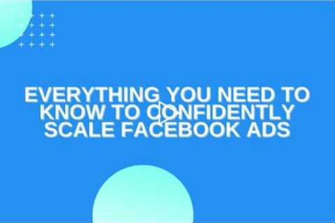 Everything You Need to Know to Confidently Scale Facebook Ads