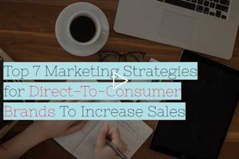 Top 7 Marketing Strategies for Direct To Consumer Brands To Increase Sales