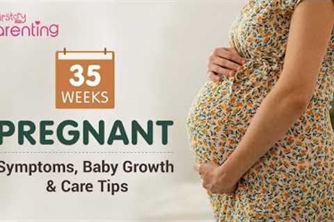 35 Weeks Pregnant - Symptoms, Baby Growth, Do's & Don'ts