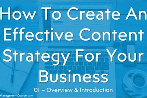 How To Create An Effective Content Strategy For Your Business - Course Overview - Pt 1 of 12