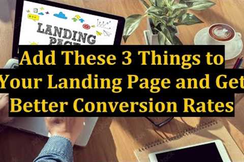 Add These 3 Things to Your Landing Page and Get Better Conversion Rates