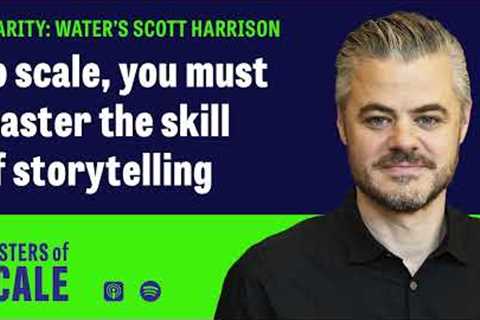 You must master the skill of storytelling to scale (With Charity: Water''s Scott Harrison)