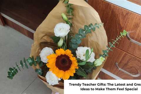 Trendy Teacher Gifts: The Latest and Greatest Ideas to Make Them Feel Special