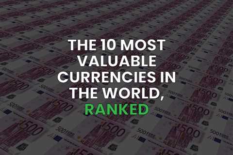 10 Most Valuable Currencies — USD and EUR Aren’t #1