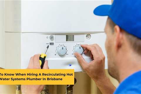 What To Know When Hiring A Recirculating Hot Water Systems Plumber In Brisbane