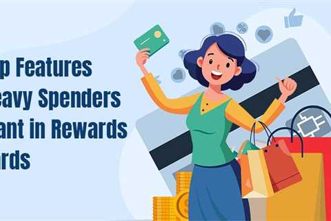 What Heavy Spenders Should Look For in a Rewards Credit Card?