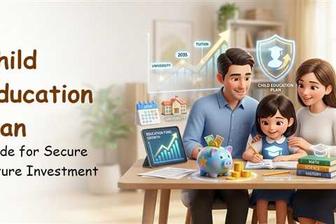 How to Choose the Best Child Education Plan: A Guide to Child Investment Plans?
